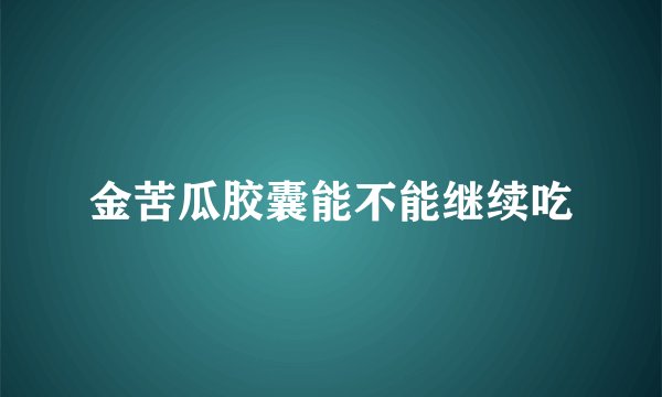 金苦瓜胶囊能不能继续吃