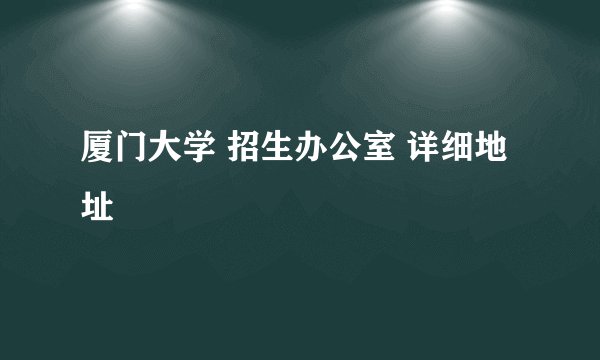 厦门大学 招生办公室 详细地址