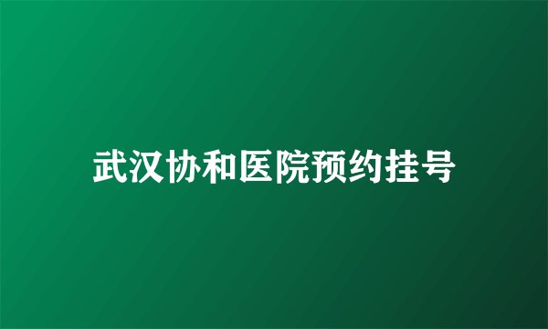 武汉协和医院预约挂号