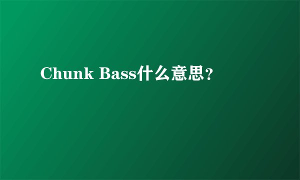 Chunk Bass什么意思?