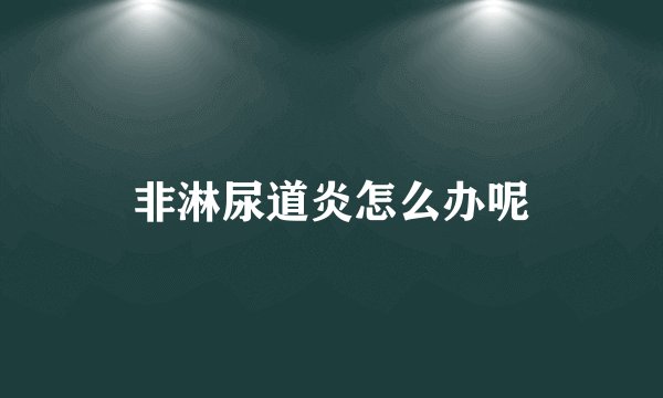 非淋尿道炎怎么办呢