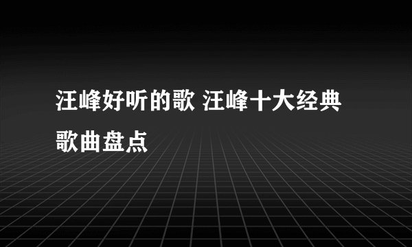汪峰好听的歌 汪峰十大经典歌曲盘点