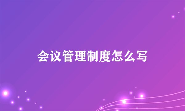 会议管理制度怎么写