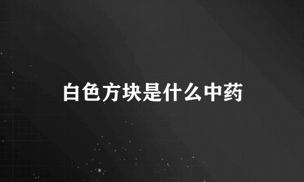白色方块是什么中药