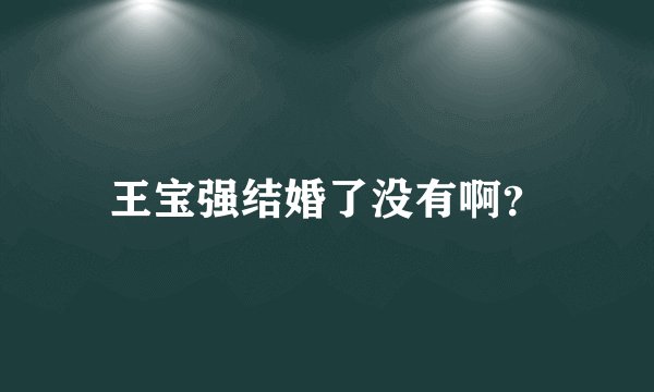 王宝强结婚了没有啊？