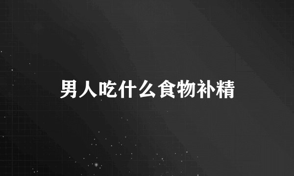 男人吃什么食物补精