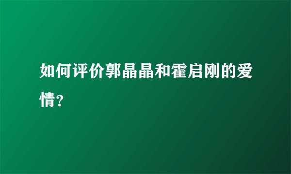 如何评价郭晶晶和霍启刚的爱情？