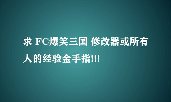 求 FC爆笑三国 修改器或所有人的经验金手指!!!