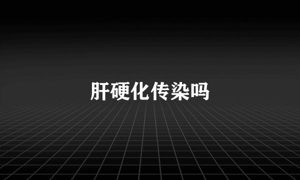 肝硬化传染吗