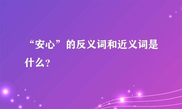 “安心”的反义词和近义词是什么？