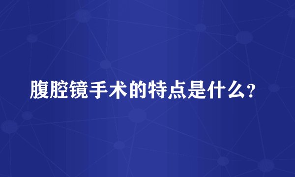 腹腔镜手术的特点是什么？