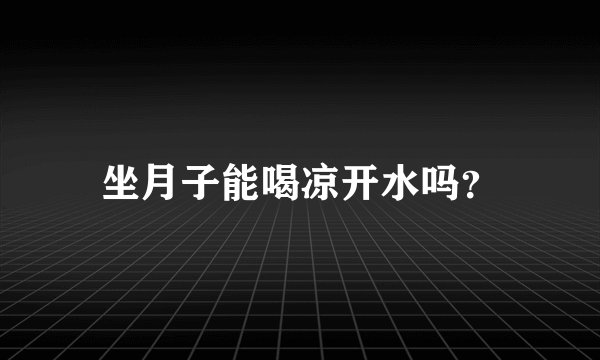坐月子能喝凉开水吗?