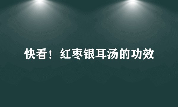 快看！红枣银耳汤的功效