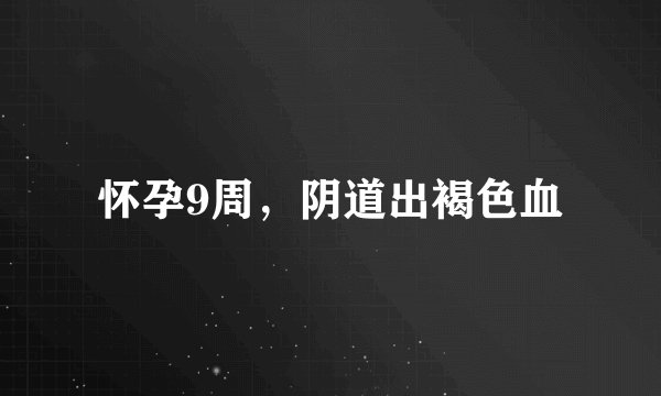 怀孕9周，阴道出褐色血