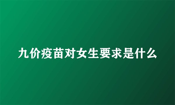 九价疫苗对女生要求是什么