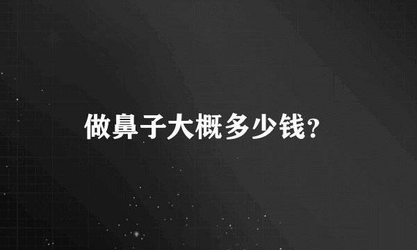 做鼻子大概多少钱？