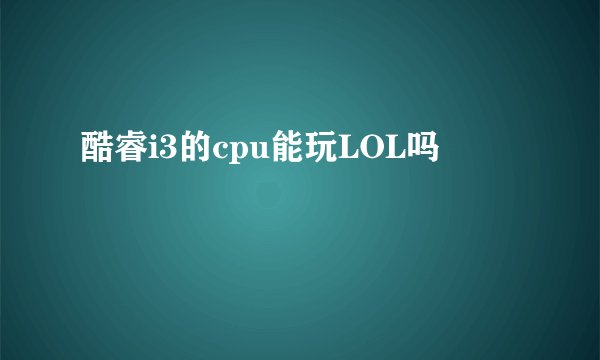 酷睿i3的cpu能玩LOL吗