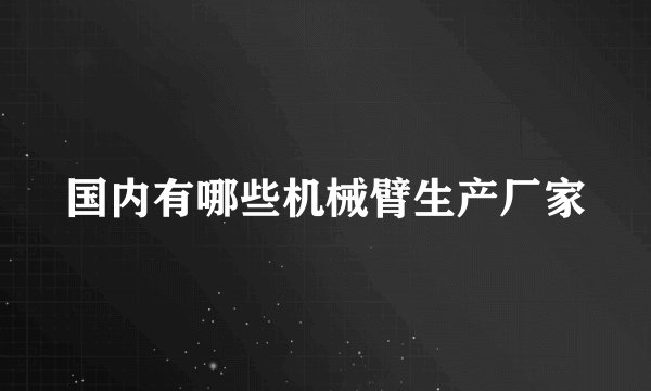 国内有哪些机械臂生产厂家