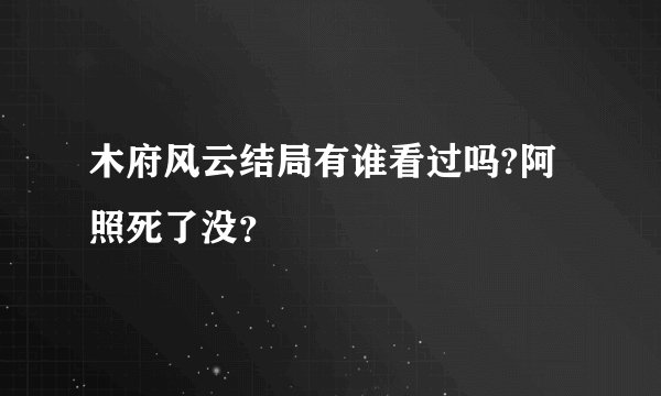 木府风云结局有谁看过吗?阿照死了没？