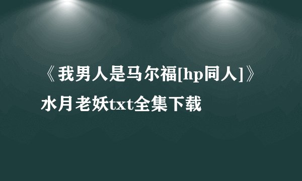 《我男人是马尔福[hp同人]》水月老妖txt全集下载