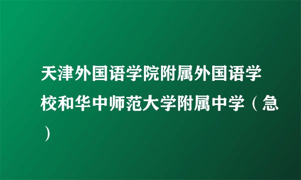 天津外国语学院附属外国语学校和华中师范大学附属中学（急）
