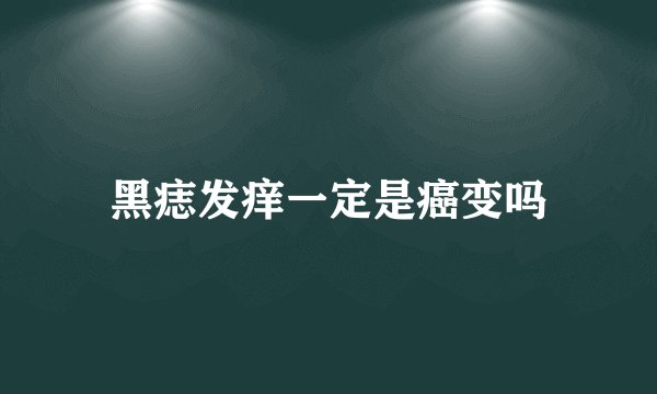 黑痣发痒一定是癌变吗