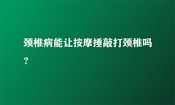 颈椎病能让按摩捶敲打颈椎吗？