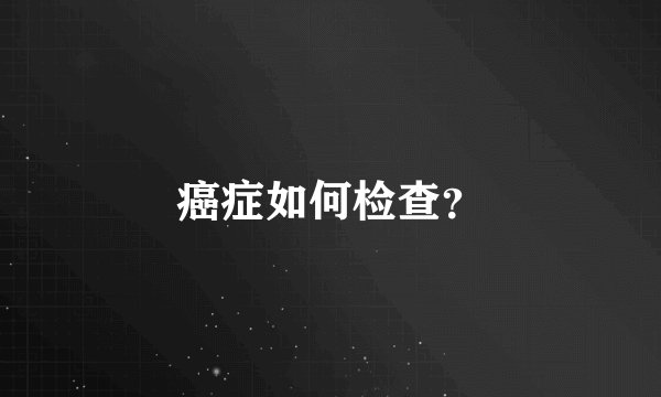 癌症如何检查?