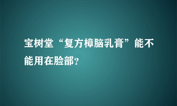 宝树堂“复方樟脑乳膏”能不能用在脸部？