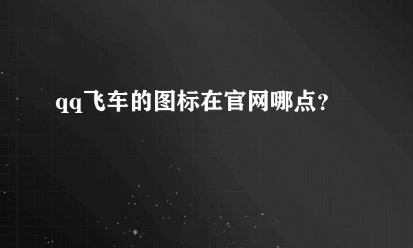 qq飞车的图标在官网哪点？