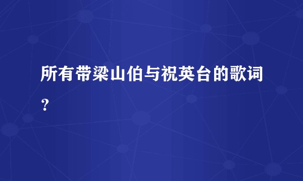 所有带梁山伯与祝英台的歌词？