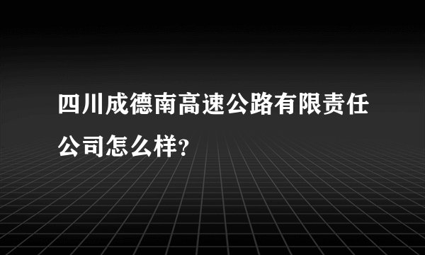 四川成德南高速公路有限责任公司怎么样？