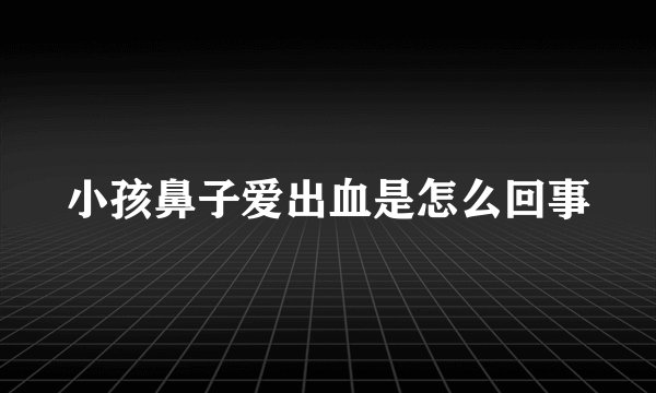 小孩鼻子爱出血是怎么回事