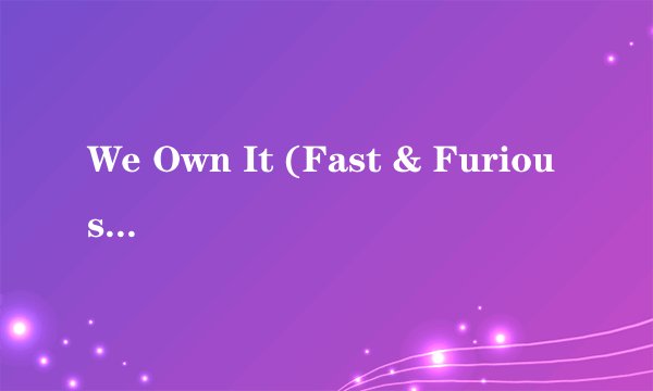 We Own It (Fast & Furious) 歌词