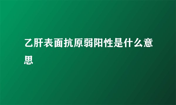 乙肝表面抗原弱阳性是什么意思
