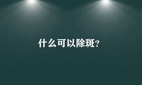什么可以除斑？