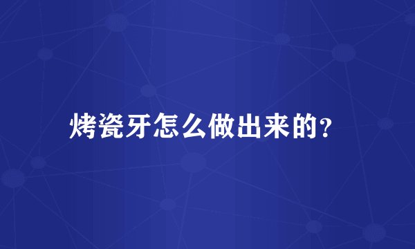 烤瓷牙怎么做出来的？