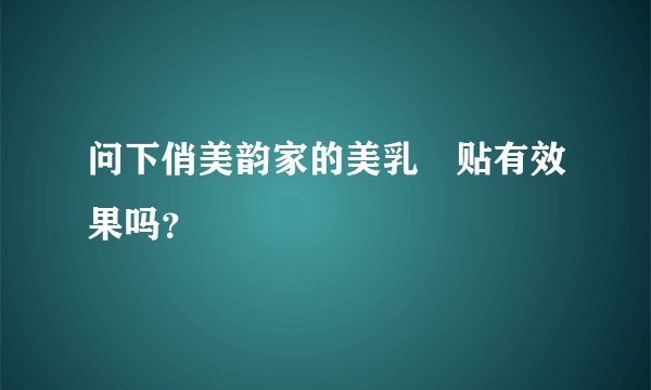 问下俏美韵家的美乳‎贴有效果吗？