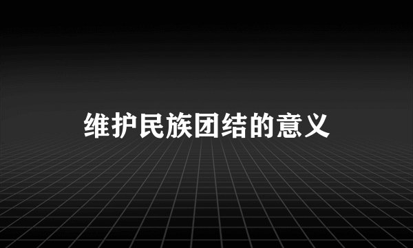 维护民族团结的意义