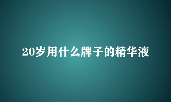 20岁用什么牌子的精华液