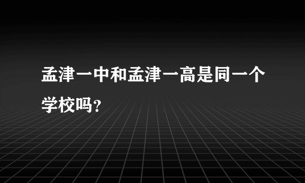 孟津一中和孟津一高是同一个学校吗？