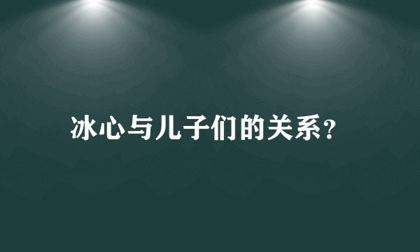 冰心与儿子们的关系？