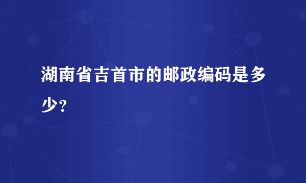 湖南省吉首市的邮政编码是多少?