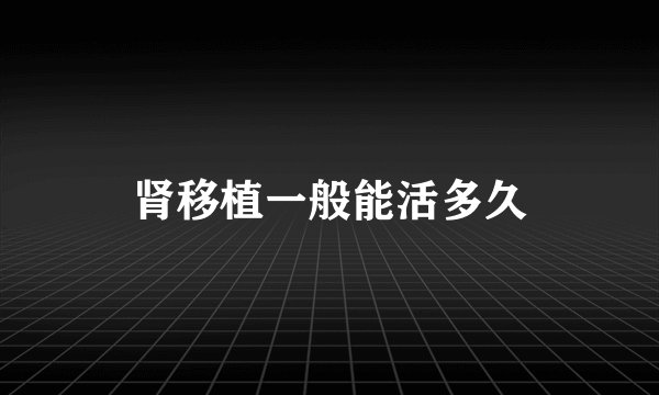 肾移植一般能活多久