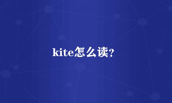 kite怎么读?