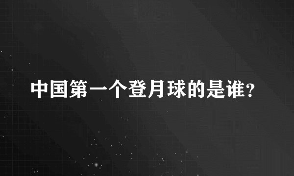 中国第一个登月球的是谁?