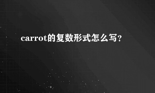 carrot的复数形式怎么写？