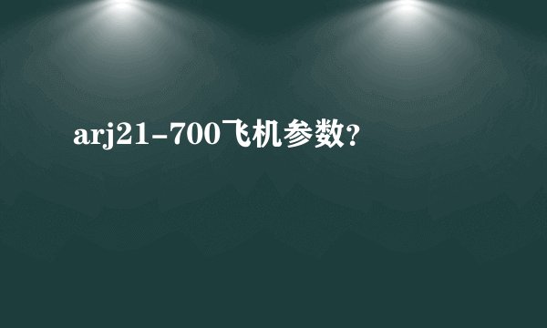 arj21-700飞机参数？