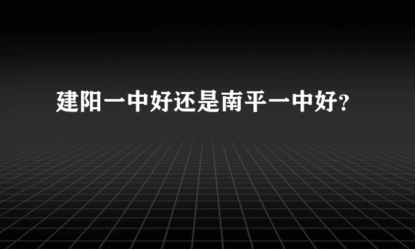 建阳一中好还是南平一中好？