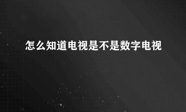 怎么知道电视是不是数字电视